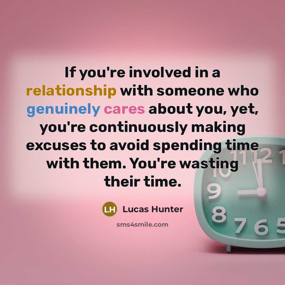 “If you're involved in a relationship with someone who genuinely cares about you, yet, you're continuously making excuses to avoid spending time with them. You're wasting their time.” quote by Lucas Hunter