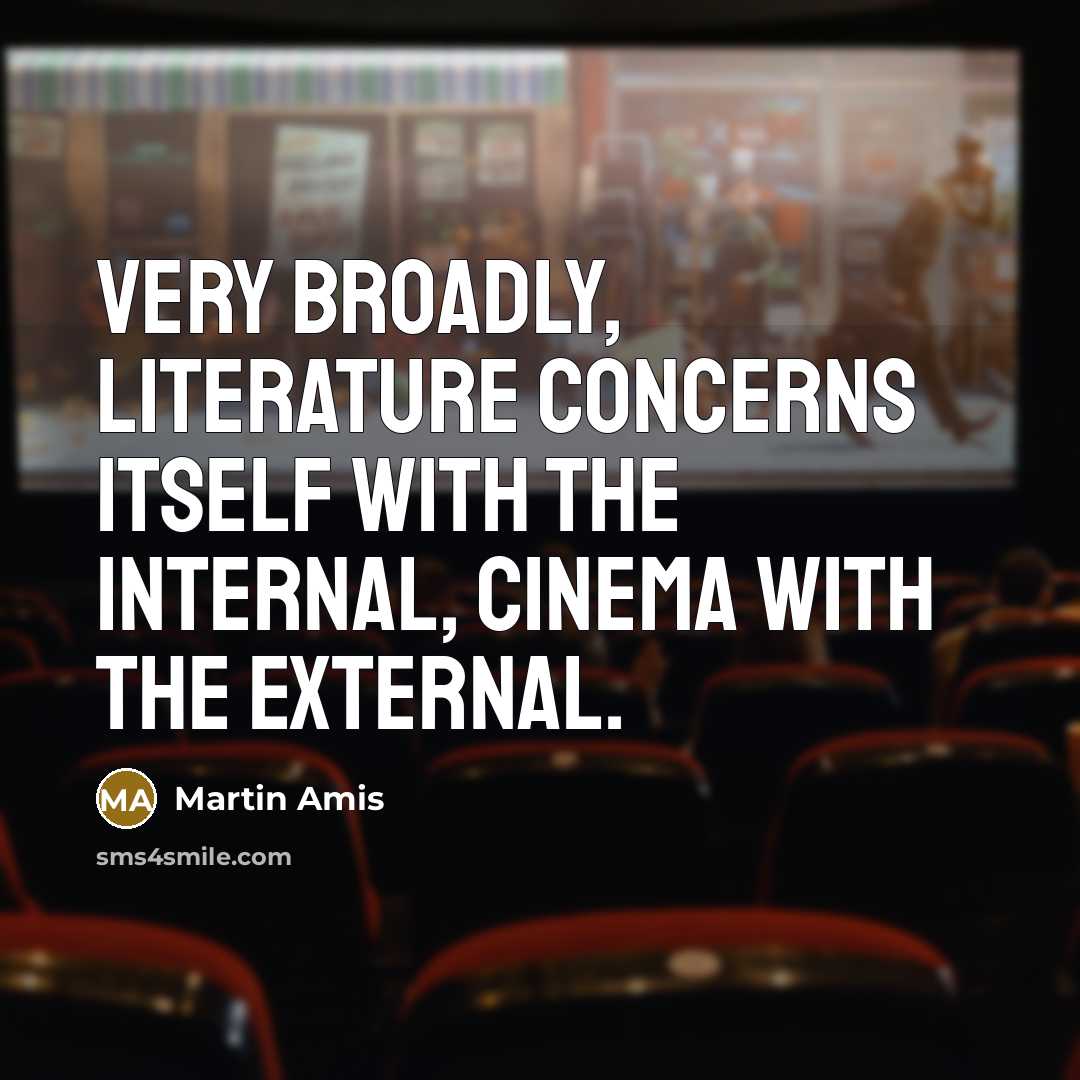 “Very broadly, literature concerns itself with the internal, cinema with the external.” quote by Martin Amis