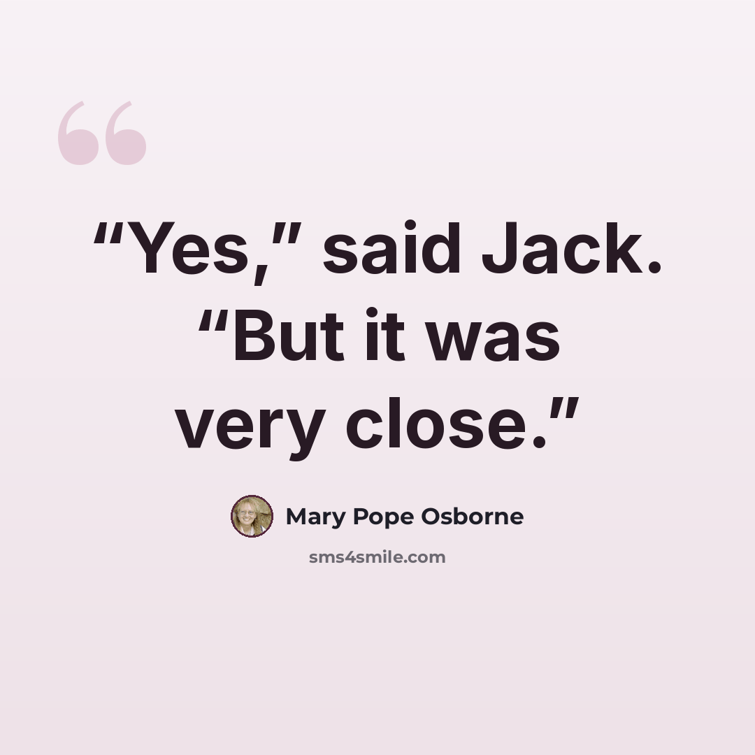 “Yes,” said Jack. “But it was very close.” quote by Mary Pope Osborne