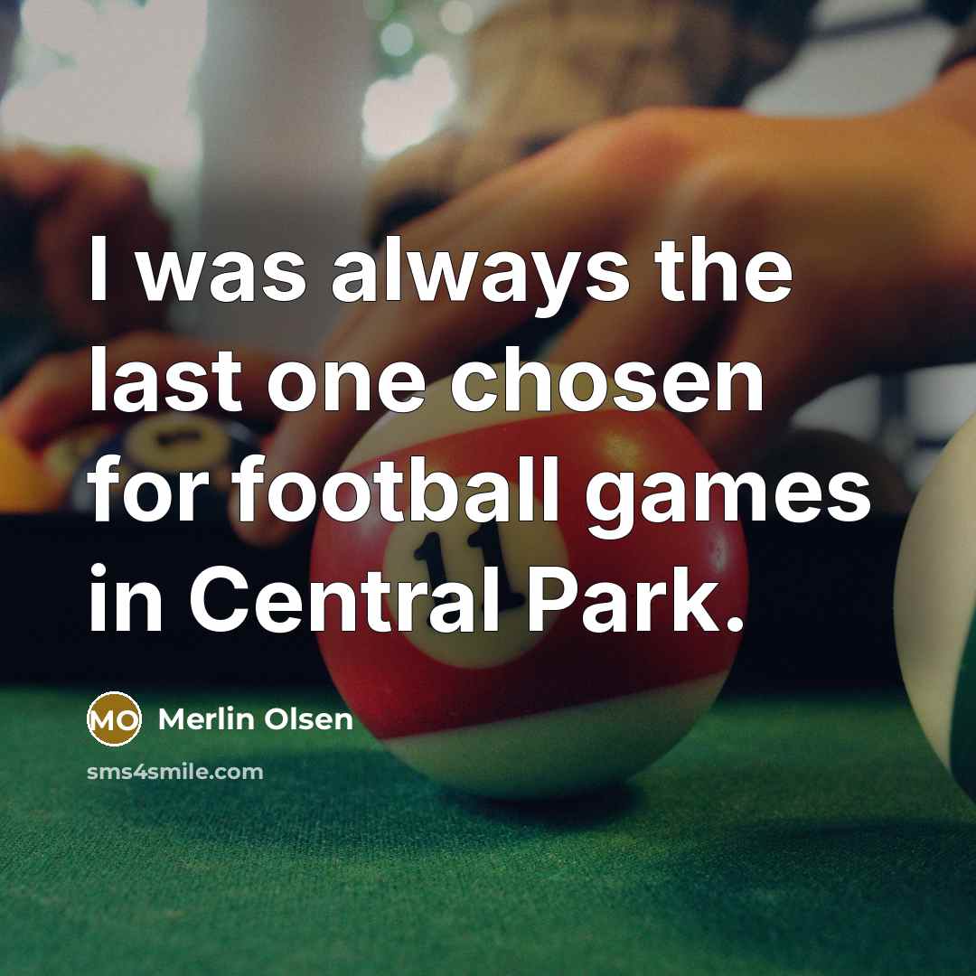 “I was always the last one chosen for football games in Central Park.” quote by Merlin Olsen