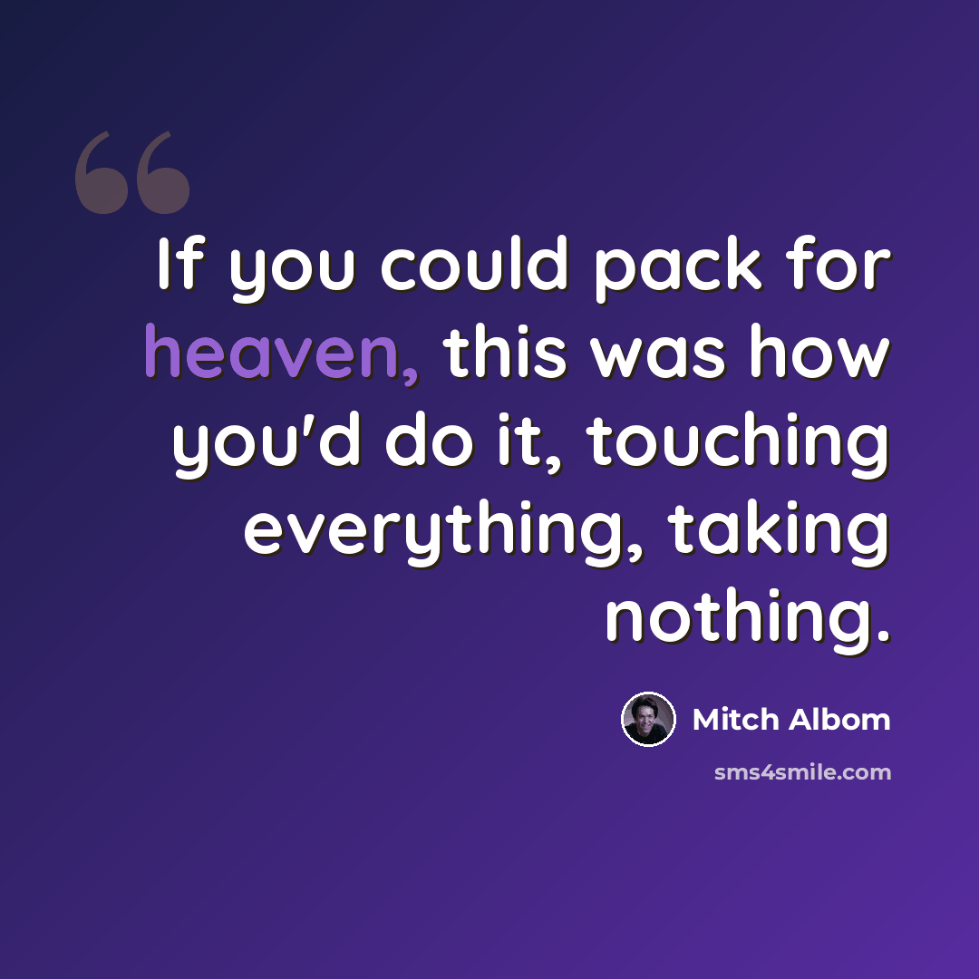 “If you could pack for heaven, this was how you'd do it, touching everything, taking nothing.” quote by Mitch Albom