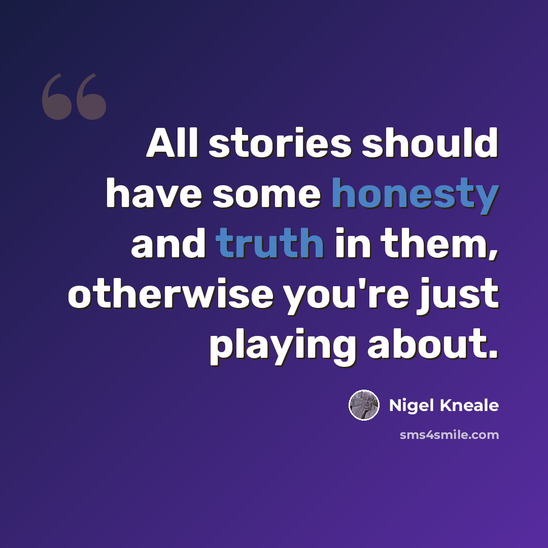 “All stories should have some honesty and truth in them, otherwise you're just playing about.” quote by Nigel Kneale