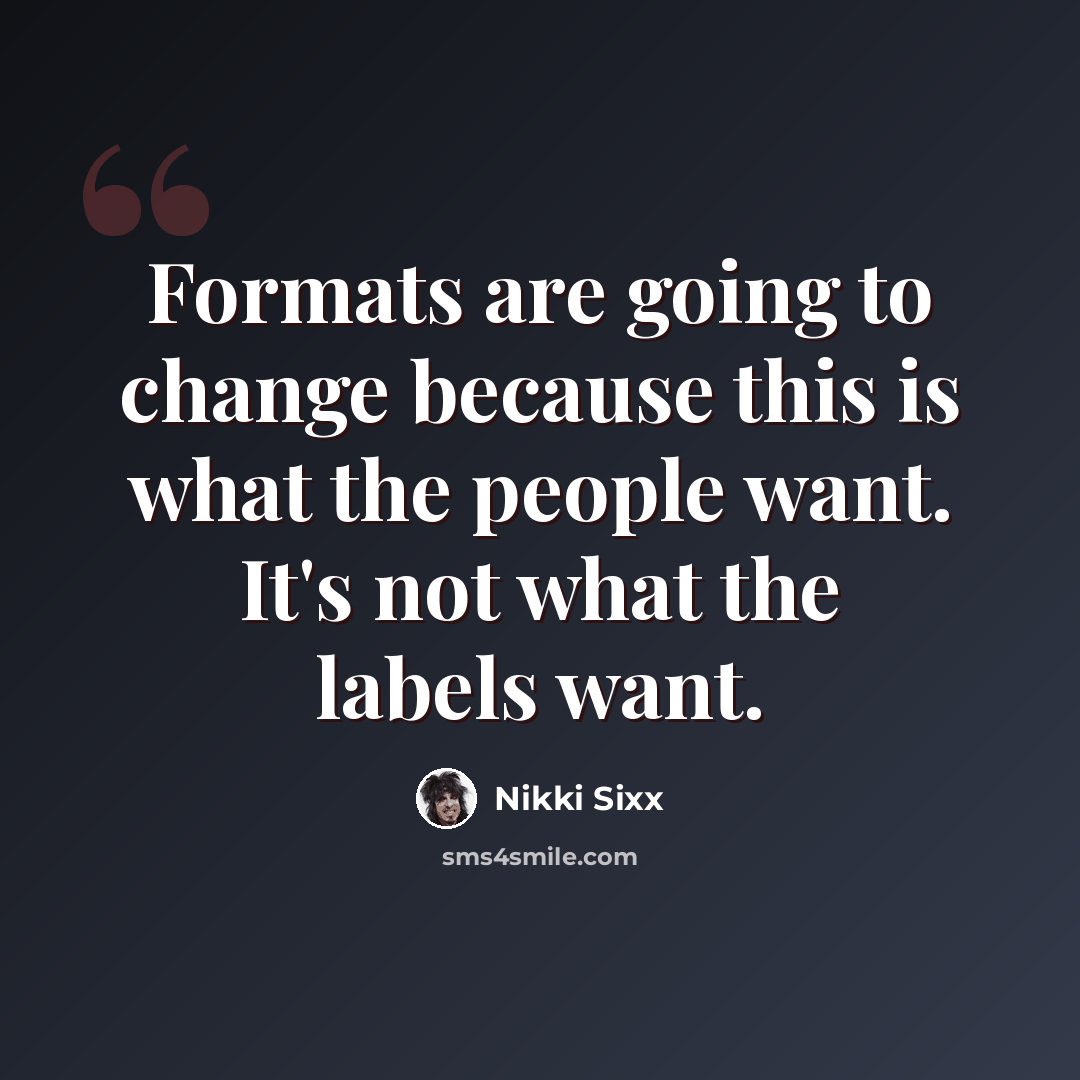 “Formats are going to change because this is what the people want. It's not what the labels want.” quote by Nikki Sixx
