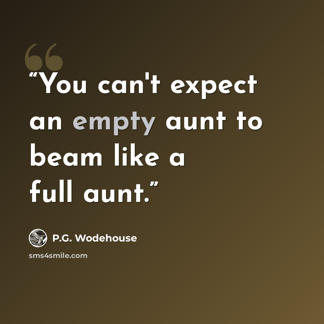 “You can't expect an empty aunt to beam like a full aunt.” quote by P.G. Wodehouse