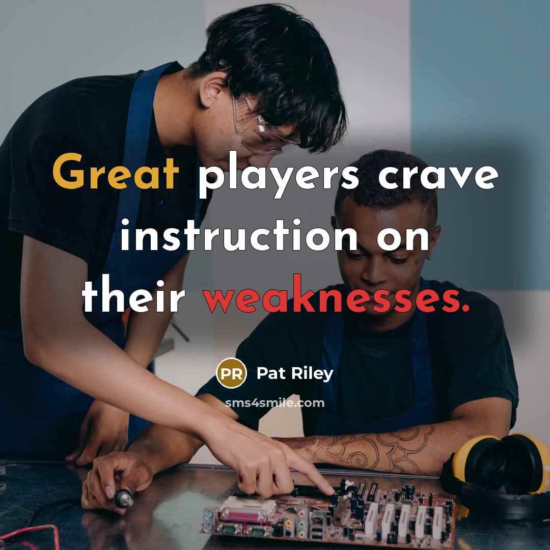 “Great players crave instruction on their weaknesses.” quote by Pat Riley
