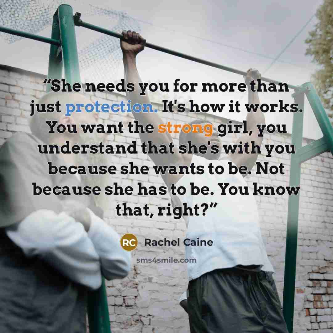 “She needs you for more than just protection. It's how it works. You want the strong girl, you understand that she's with you because she wants to be. Not because she has to be. You know that, right?” quote by Rachel Caine