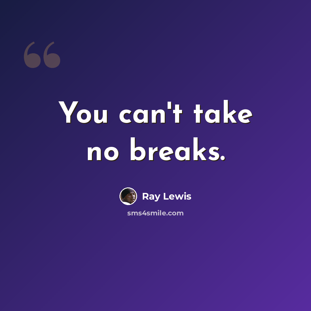 “You can't take no breaks.” quote by Ray Lewis
