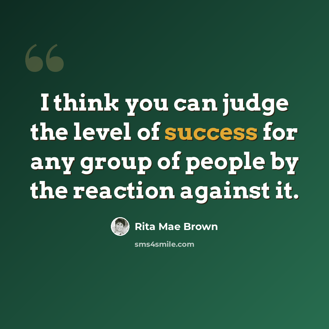 “I think you can judge the level of success for any group of people by the reaction against it.” quote by Rita Mae Brown