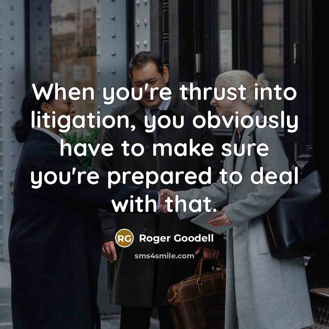 “When you're thrust into litigation, you obviously have to make sure you're prepared to deal with that.” quote by Roger Goodell