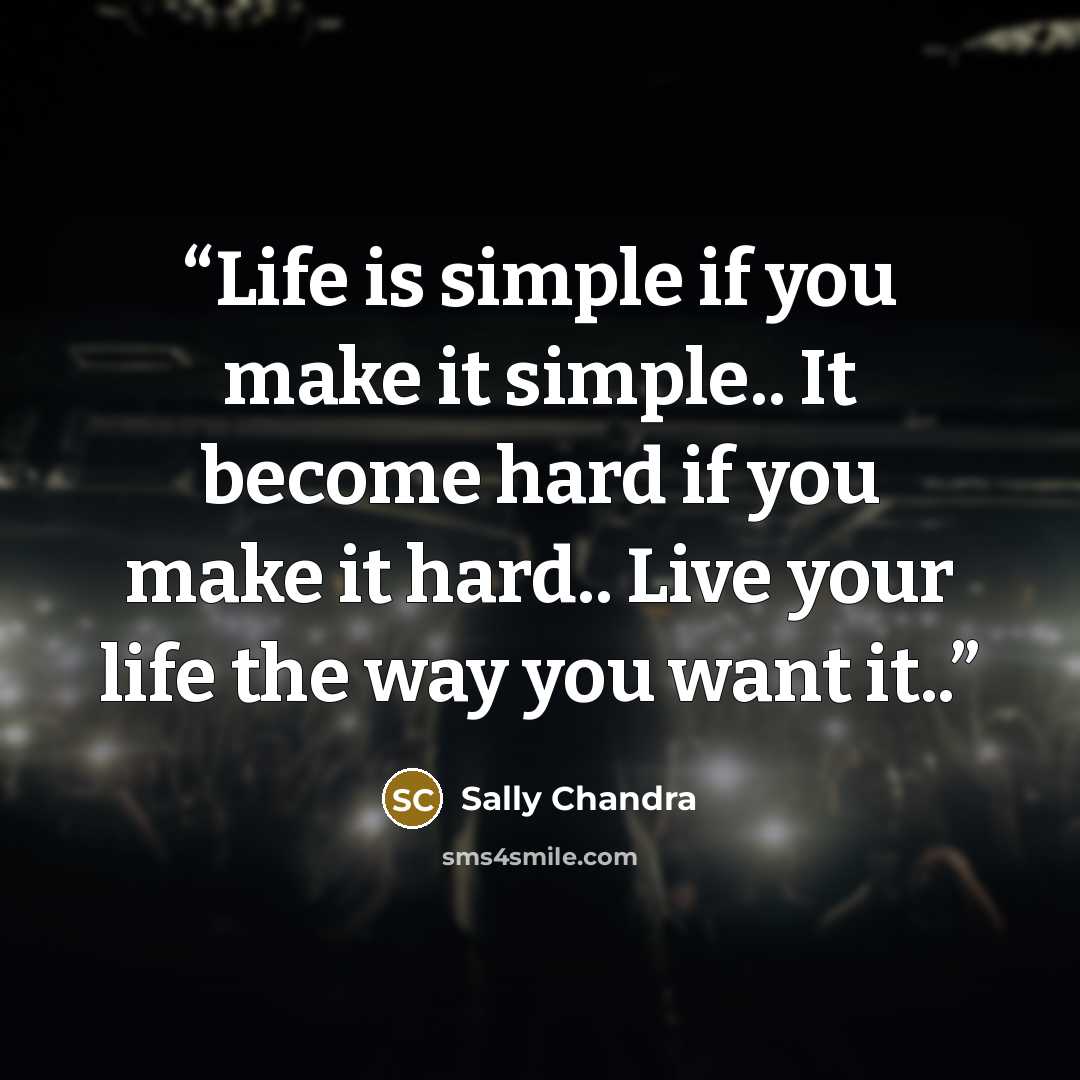 “Life is simple if you make it simple.. It become hard if you make it hard.. Live your life the way you want it..” quote by Sally Chandra