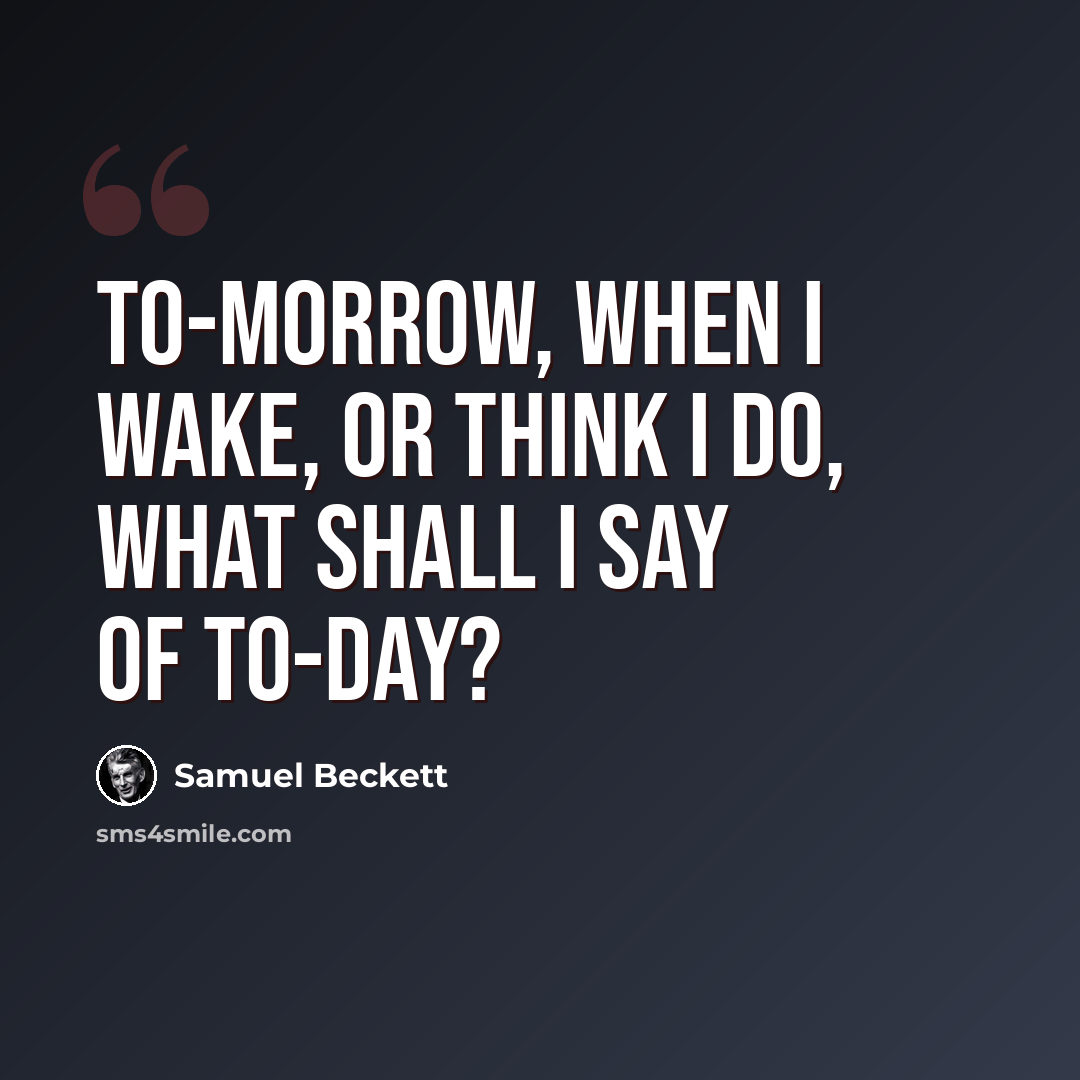 “To-morrow, when I wake, or think I do, what shall I say of to-day?” quote by Samuel Beckett