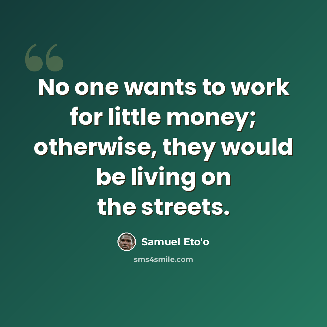 “No one wants to work for little money; otherwise, they would be living on the streets.” quote by Samuel Eto'o