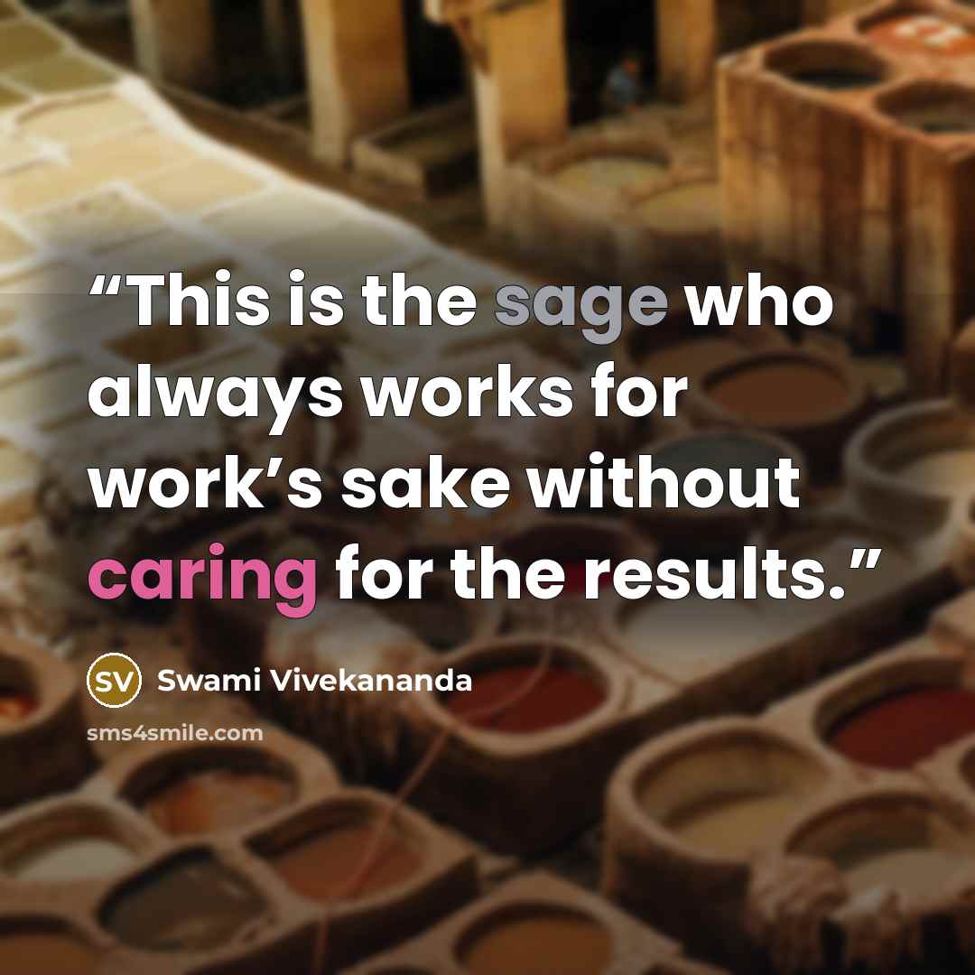 “This is the sage who always works for work’s sake without caring for the results.” quote by Swami Vivekananda