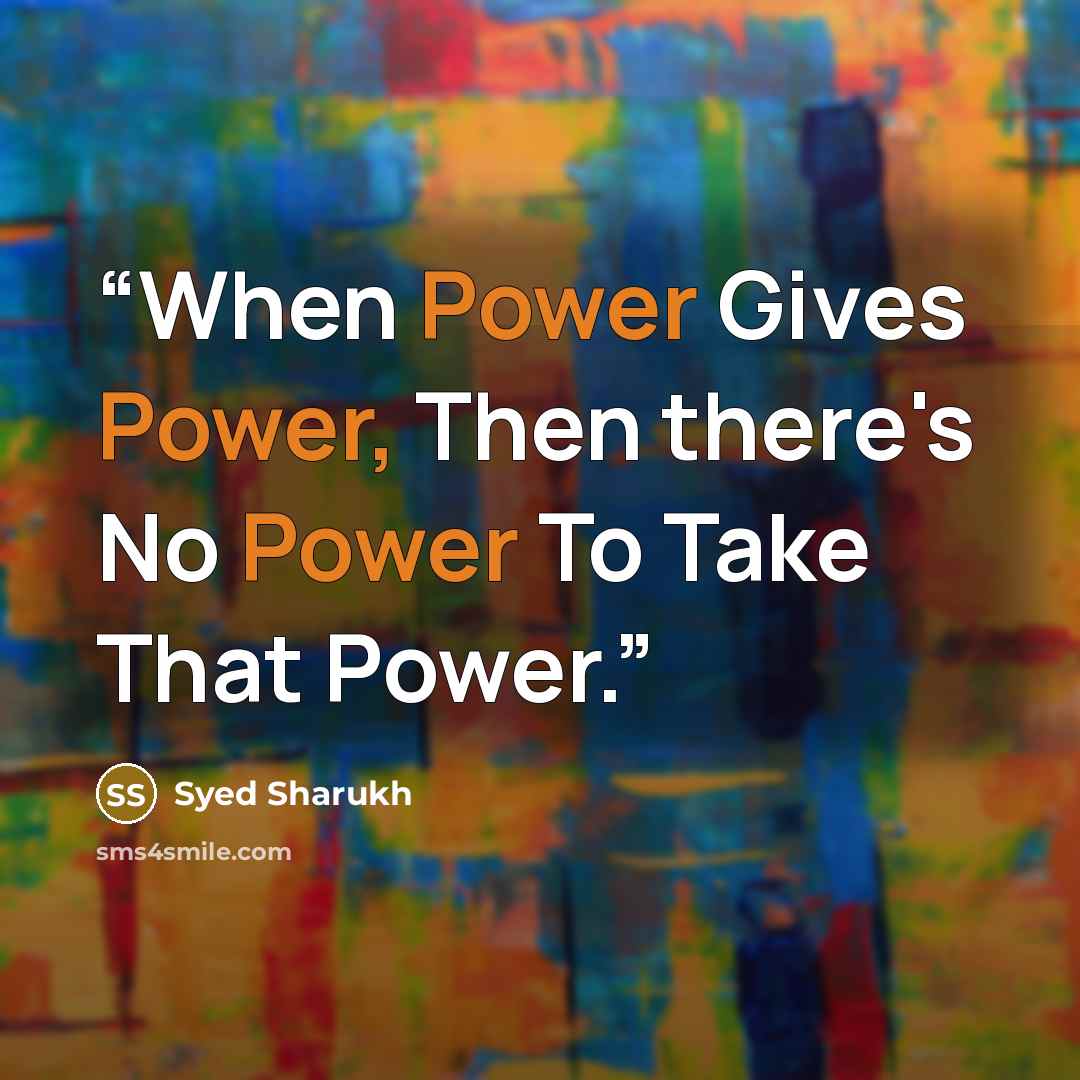 “When Power Gives Power, Then there's No Power To Take That Power.” quote by Syed Sharukh
