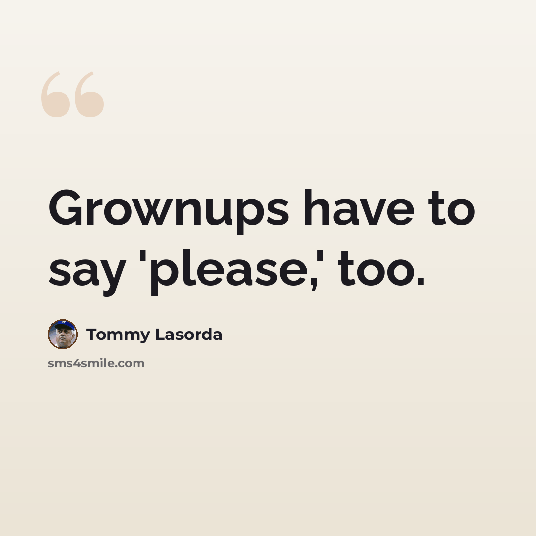“Grownups have to say 'please,' too.” quote by Tommy Lasorda