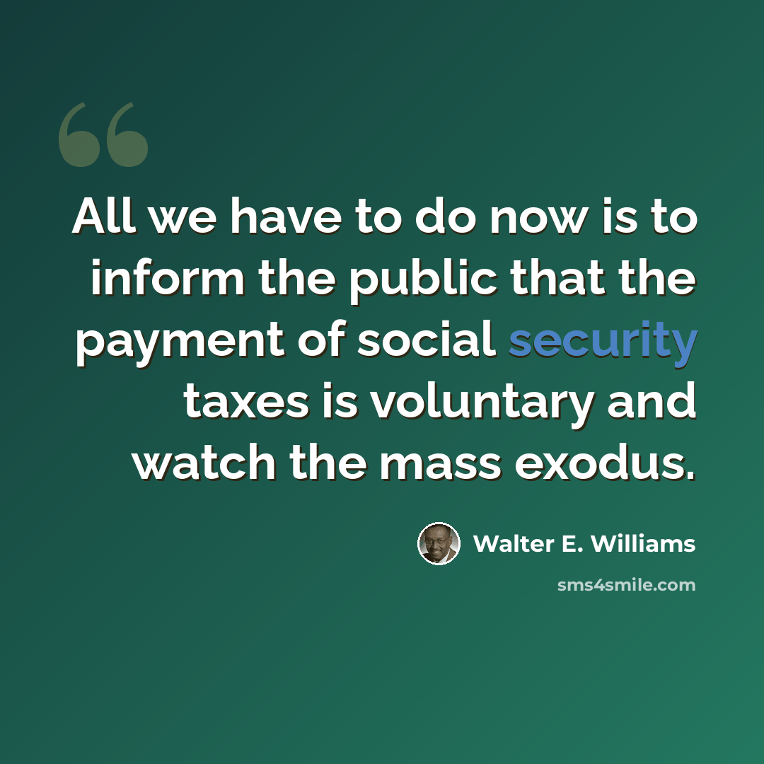 “All we have to do now is to inform the public that the payment of social security taxes is voluntary and watch the mass exodus.” quote by Walter E. Williams