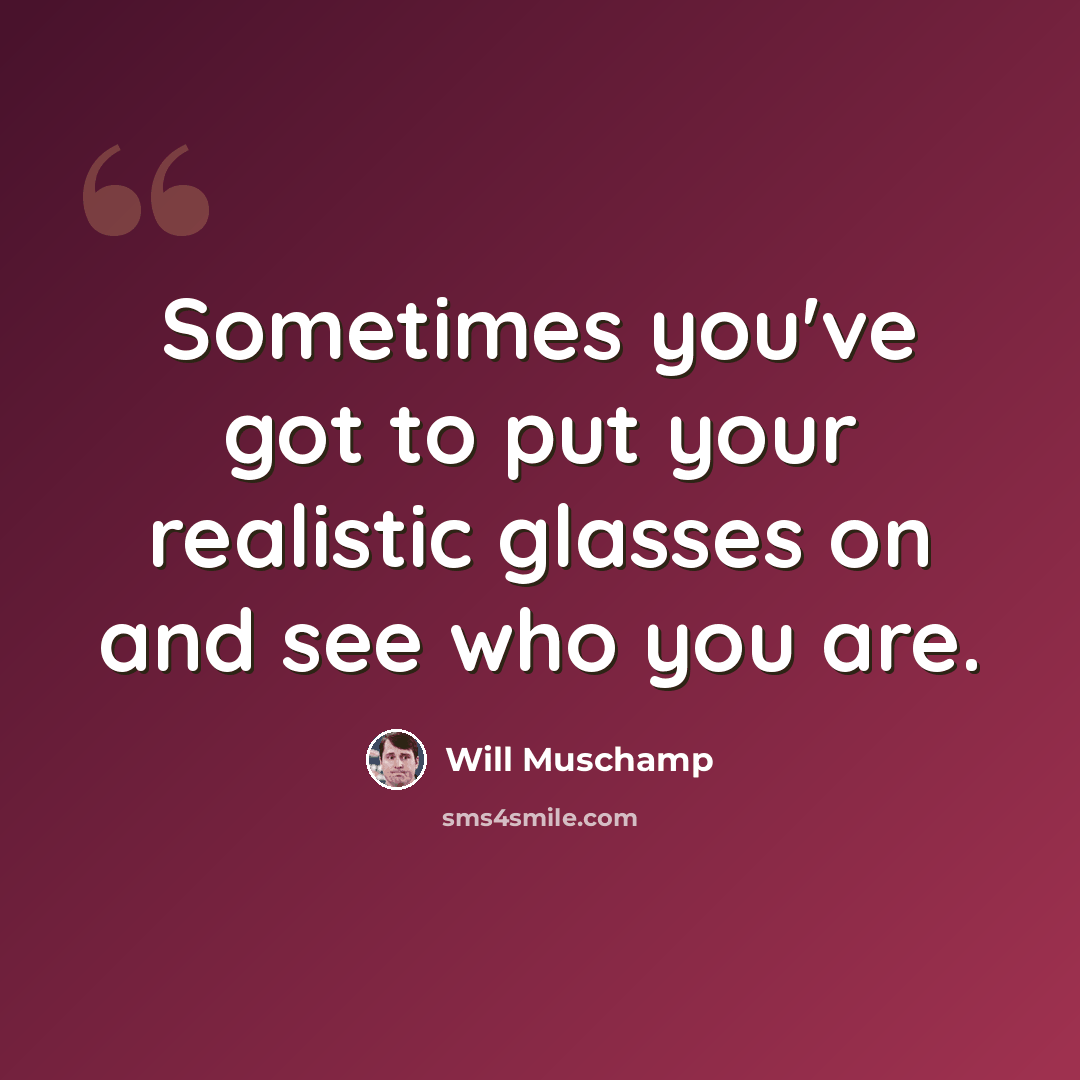 “Sometimes you've got to put your realistic glasses on and see who you are.” quote by Will Muschamp