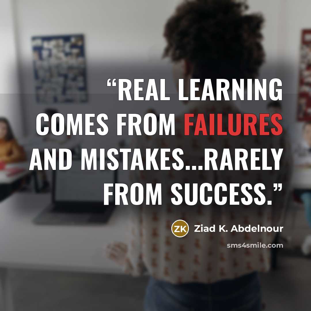 “Real Learning comes from failures and mistakes...rarely from success.” quote by Ziad K. Abdelnour
