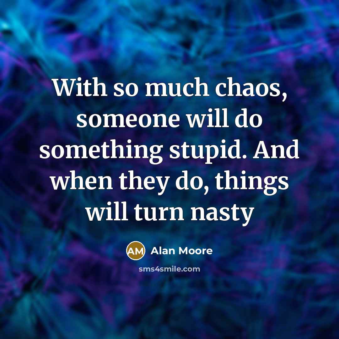 “With so much chaos, someone will do something stupid. And when they do, things will turn nasty” quote by Alan Moore