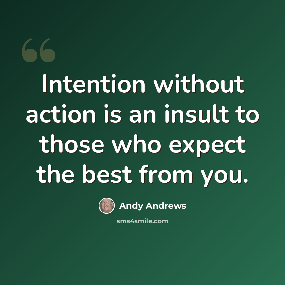 “Intention without action is an insult to those who expect the best from you.” quote by Andy Andrews