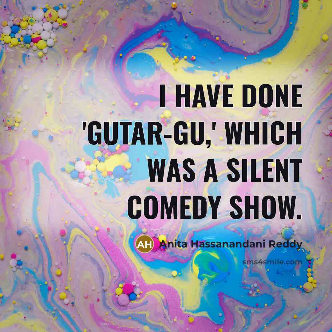 “I have done 'Gutar-Gu,' which was a silent comedy show.” quote by Anita Hassanandani Reddy