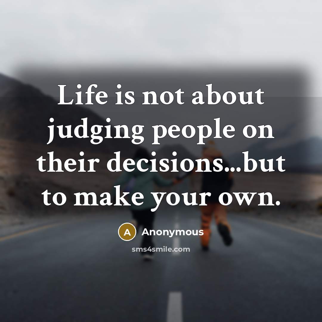 “Life is not about judging people on their decisions...but to make your own.” quote by Anonymous