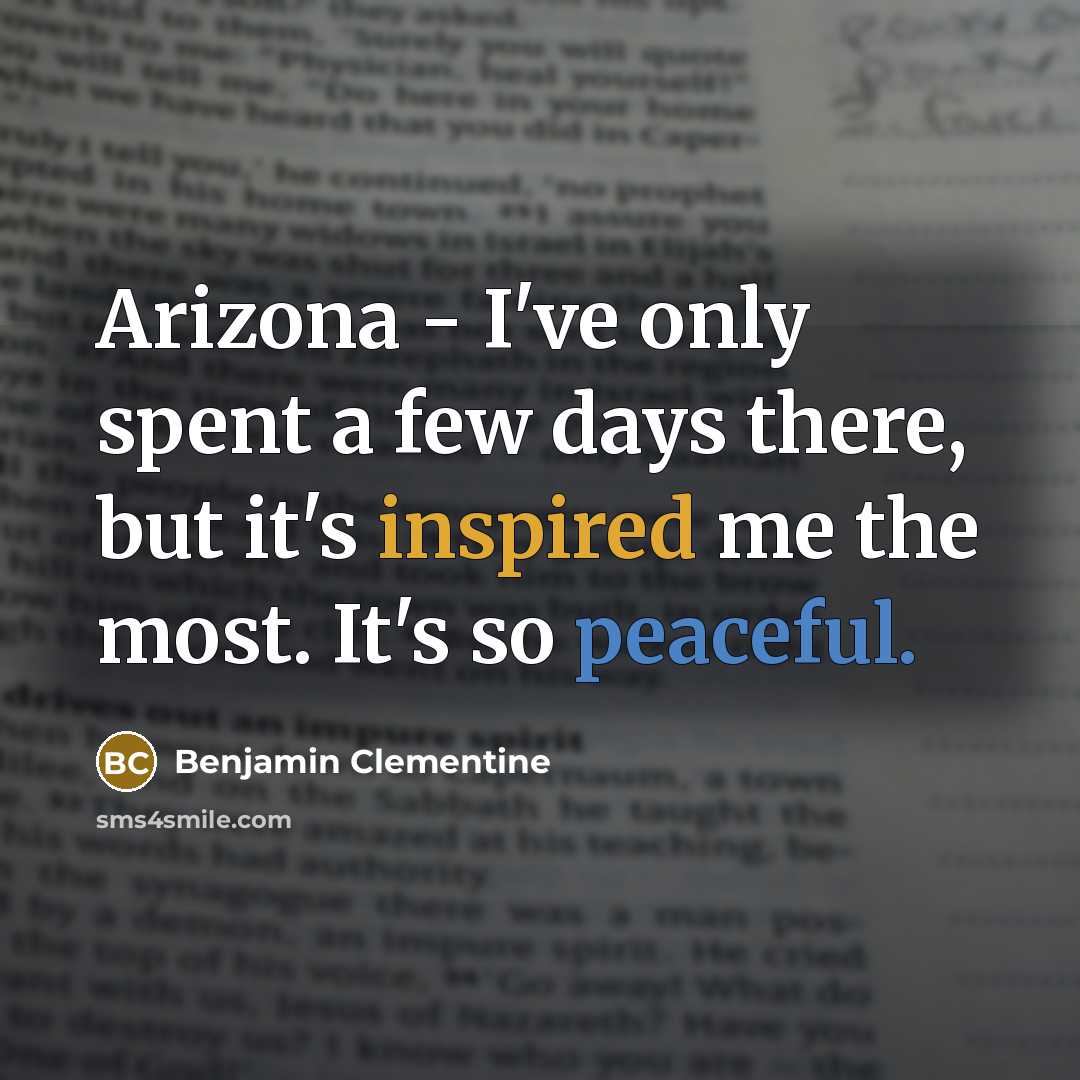 “Arizona - I've only spent a few days there, but it's inspired me the most. It's so peaceful.” quote by Benjamin Clementine