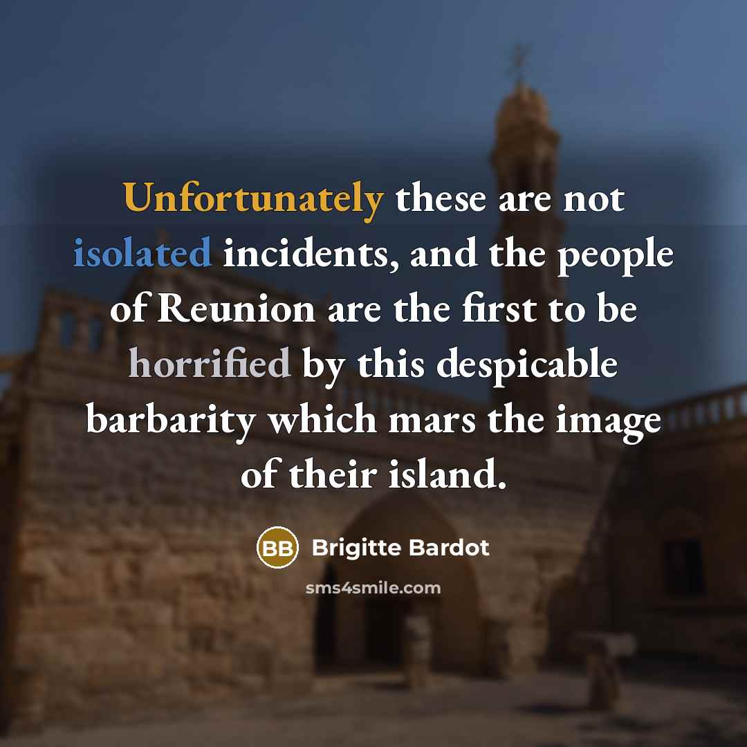 “Unfortunately these are not isolated incidents, and the people of Reunion are the first to be horrified by this despicable barbarity which mars the image of their island.” quote by Brigitte Bardot