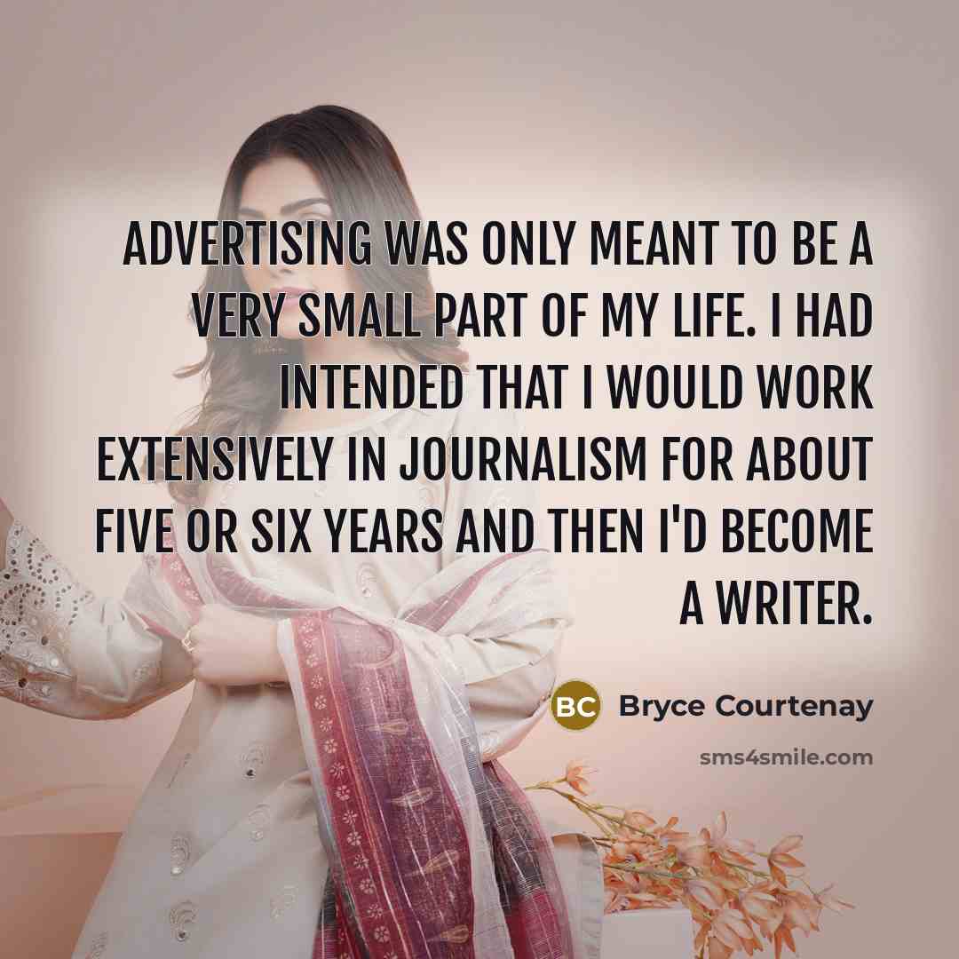 “Advertising was only meant to be a very small part of my life. I had intended that I would work extensively in journalism for about five or six years and then I'd become a writer.” quote by Bryce Courtenay