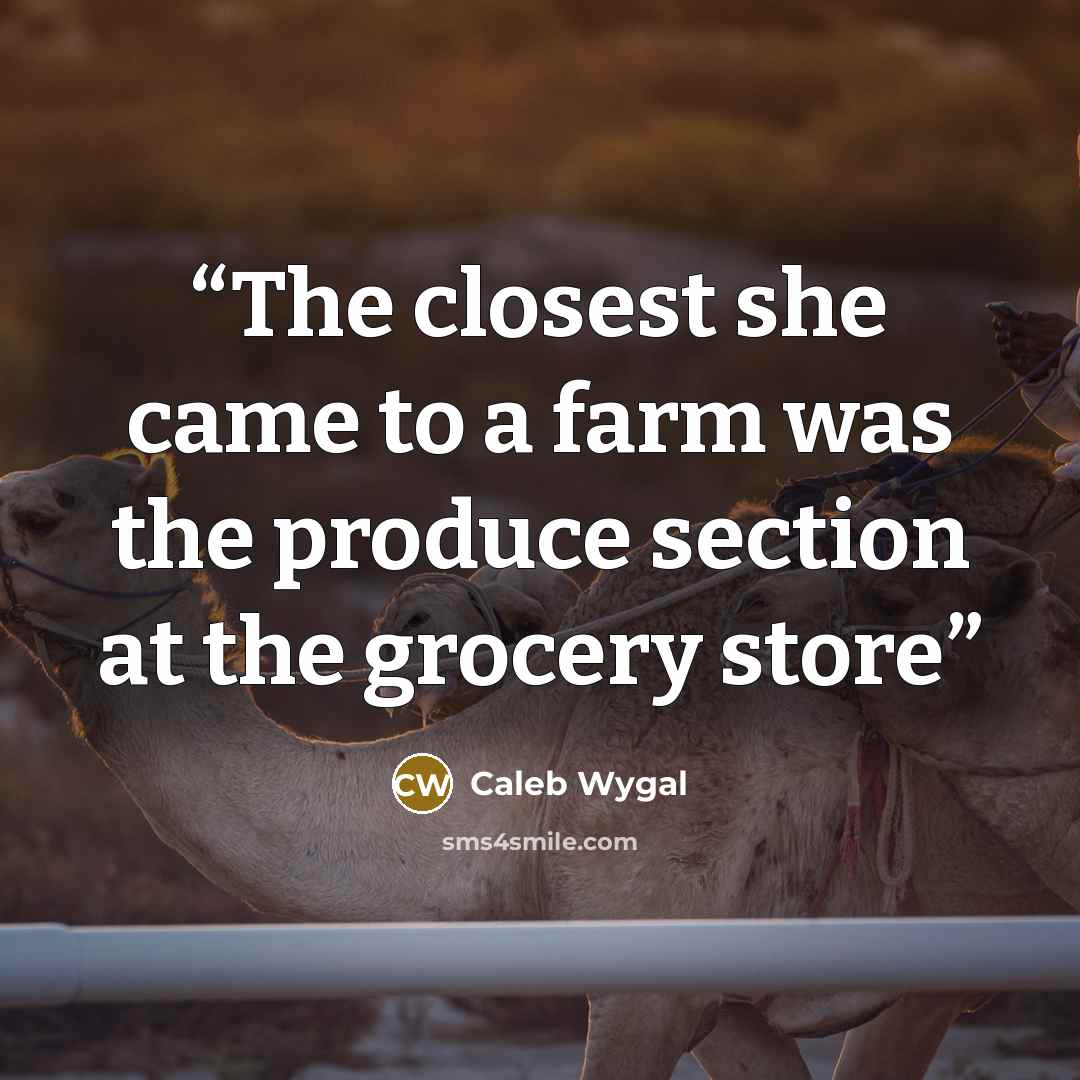 “The closest she came to a farm was the produce section at the grocery store” quote by Caleb Wygal