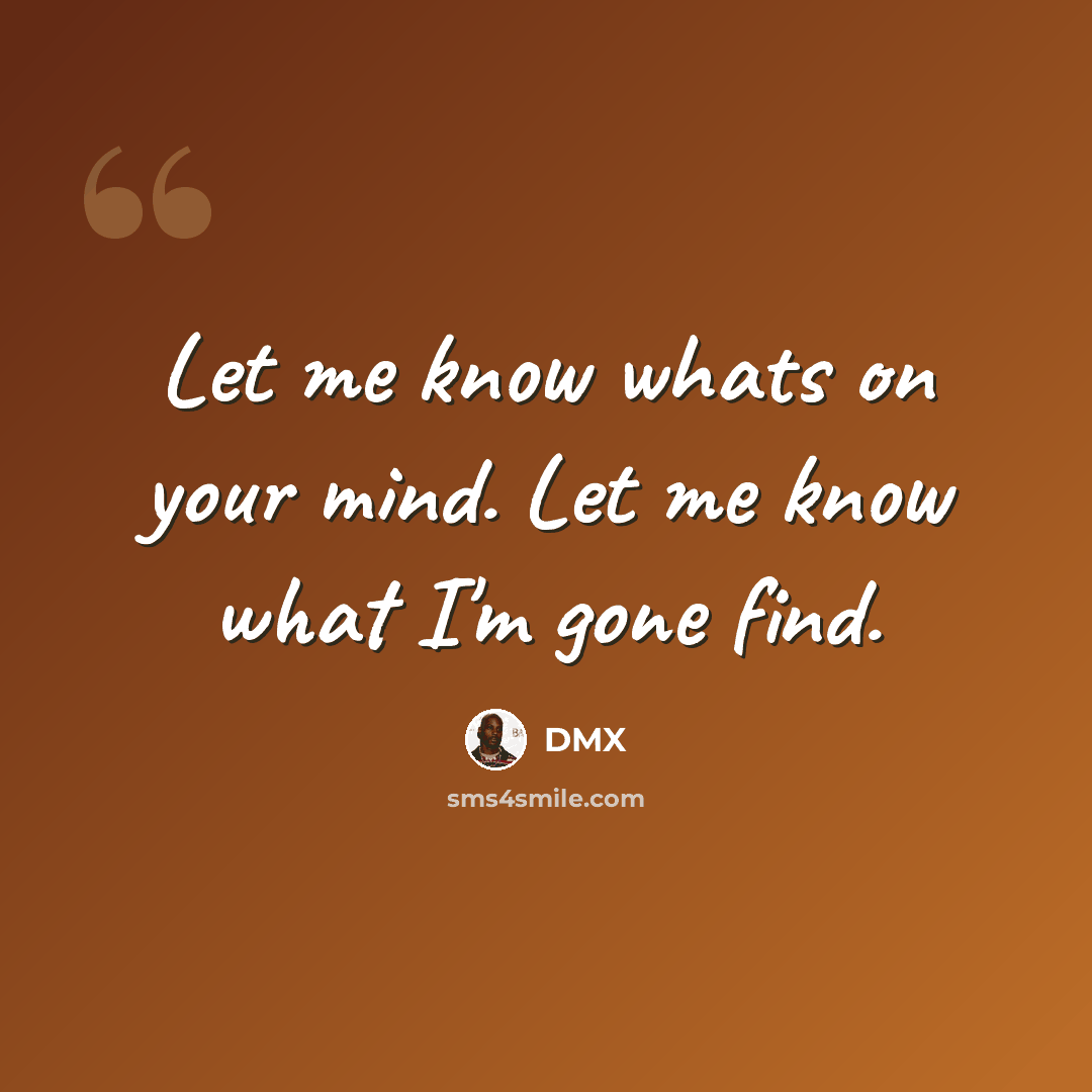 “Let me know whats on your mind. Let me know what I'm gone find.” quote by Dmx