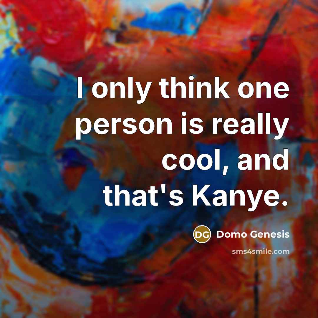 “I only think one person is really cool, and that's Kanye.” quote by Domo Genesis