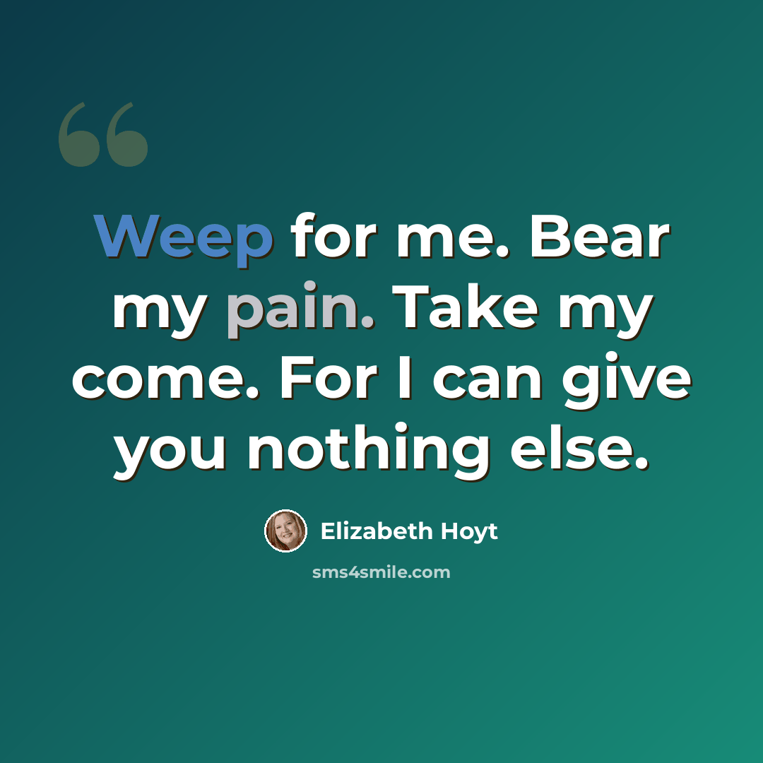 “Weep for me. Bear my pain. Take my come. For I can give you nothing else.” quote by Elizabeth Hoyt
