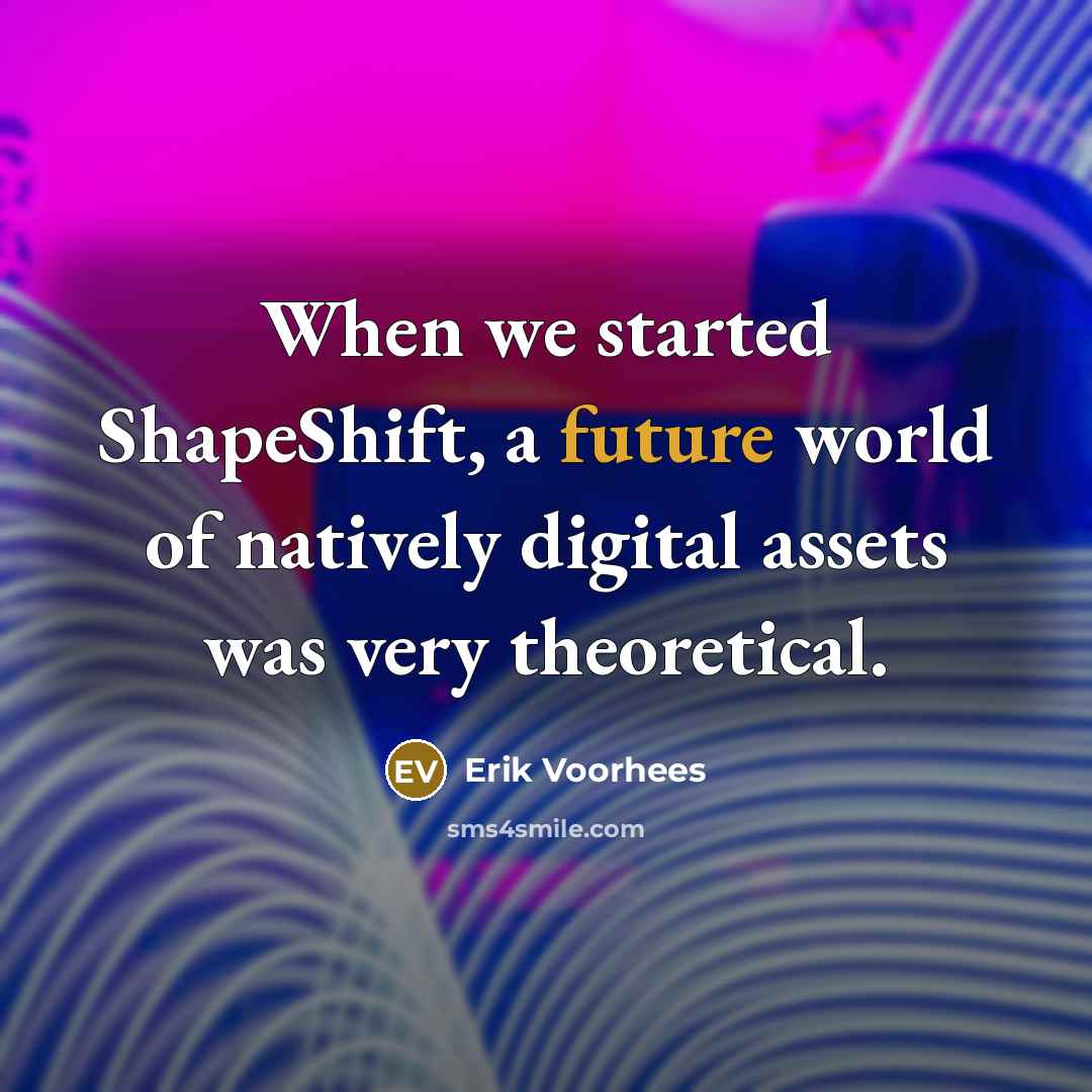 “When we started ShapeShift, a future world of natively digital assets was very theoretical.” quote by Erik Voorhees