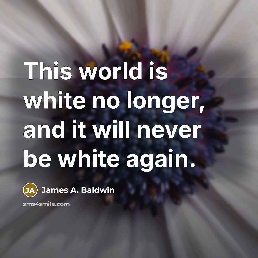 “This world is white no longer, and it will never be white again.” quote by James A. Baldwin