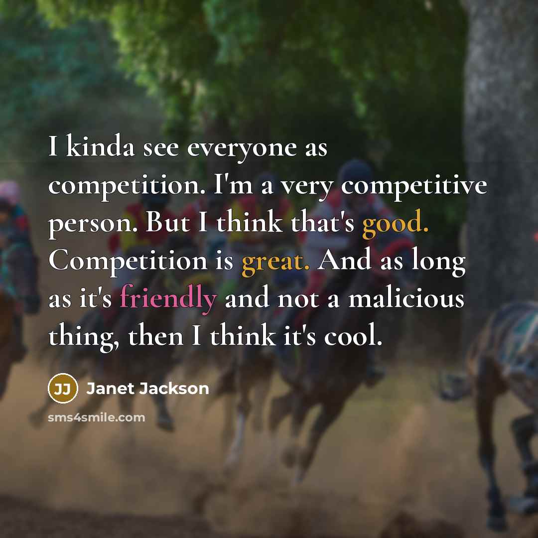 “I kinda see everyone as competition. I'm a very competitive person. But I think that's good. Competition is great. And as long as it's friendly and not a malicious thing, then I think it's cool.” quote by Janet Jackson