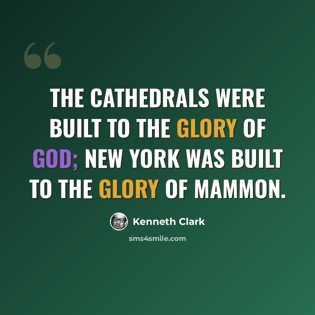 “The Cathedrals were built to the glory of God; New York was built to the glory of Mammon.” quote by Kenneth Clark