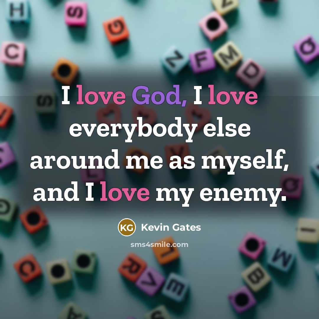 “I love God, I love everybody else around me as myself, and I love my enemy.” quote by Kevin Gates