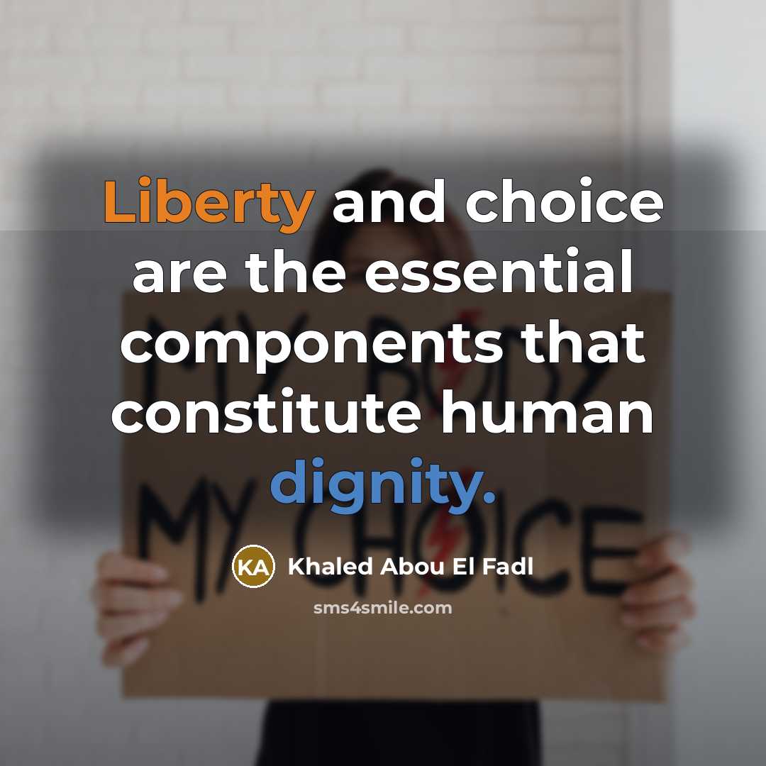 “Liberty and choice are the essential components that constitute human dignity.” quote by Khaled Abou El Fadl