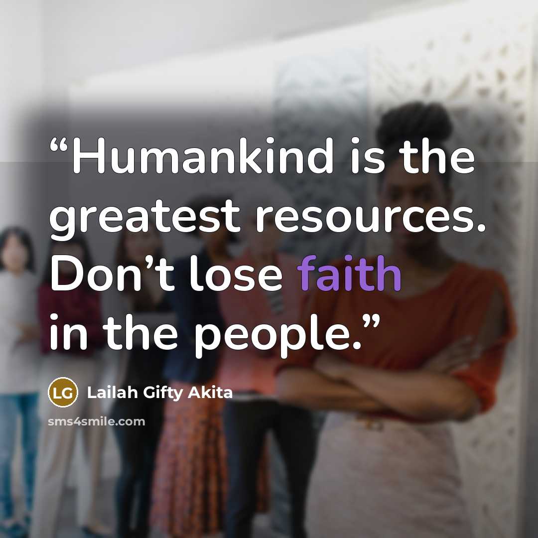 “Humankind is the greatest resources. Don’t lose faith in the people.” quote by Lailah Gifty Akita