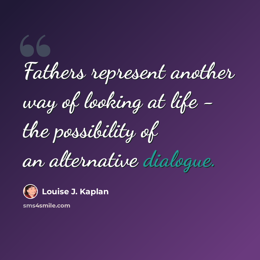 “Fathers represent another way of looking at life - the possibility of an alternative dialogue.” quote by Louise J. Kaplan