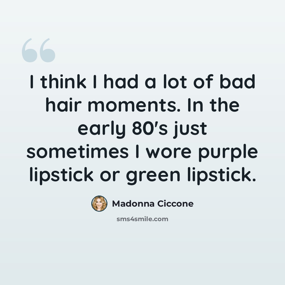 “I think I had a lot of bad hair moments. In the early 80's just sometimes I wore purple lipstick or green lipstick.” quote by Madonna Ciccone