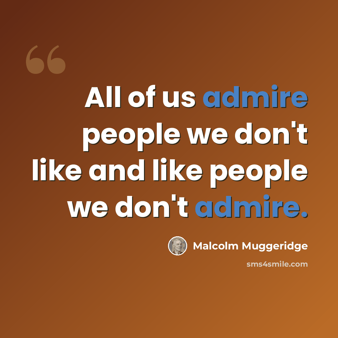 “All of us admire people we don't like and like people we don't admire.” quote by Malcolm Muggeridge