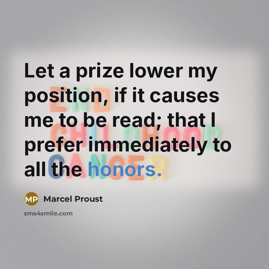 “Let a prize lower my position, if it causes me to be read; that I prefer immediately to all the honors.” quote by Marcel Proust