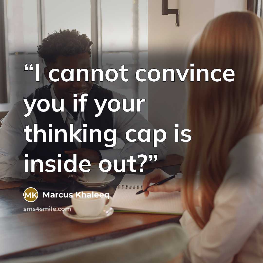 “I cannot convince you if your thinking cap is inside out?” quote by Marcus Khaleeq