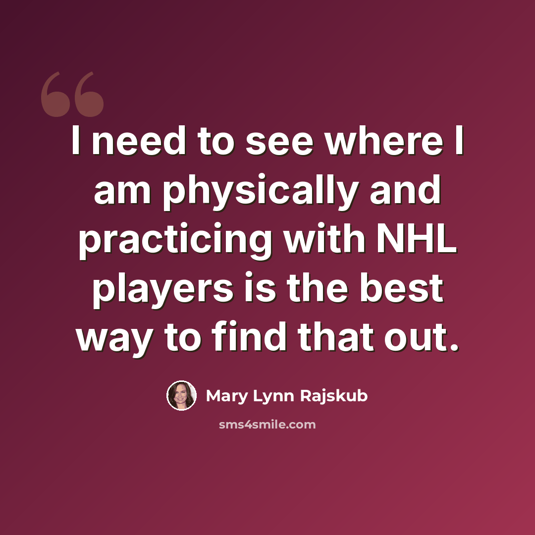 “I need to see where I am physically and practicing with NHL players is the best way to find that out.” quote by Mary Lynn Rajskub