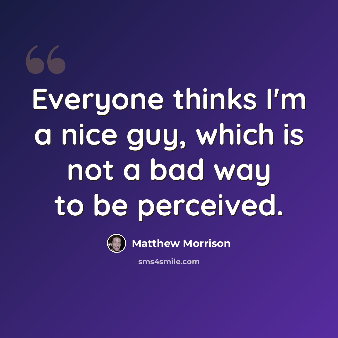 “Everyone thinks I'm a nice guy, which is not a bad way to be perceived.” quote by Matthew Morrison
