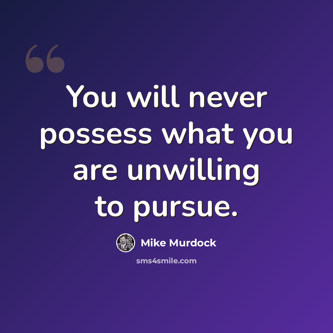 “You will never possess what you are unwilling to pursue.” quote by Mike Murdock