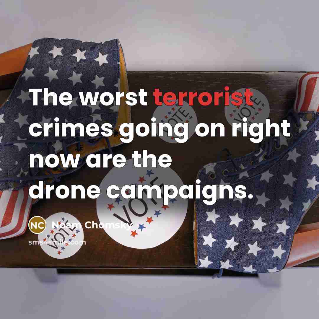 “The worst terrorist crimes going on right now are the drone campaigns.” quote by Noam Chomsky