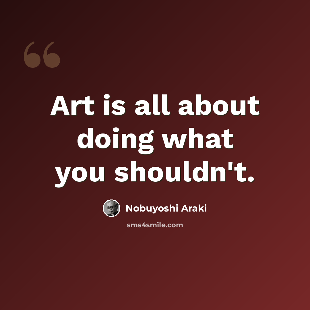 “Art is all about doing what you shouldn't.” quote by Nobuyoshi Araki